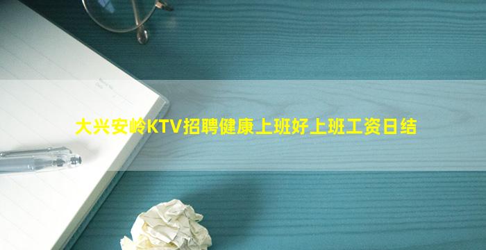 大兴安岭KTV招聘健康上班好上班工资日结